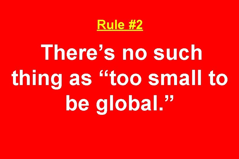 Rule #2 There’s no such thing as “too small to be global. ” 