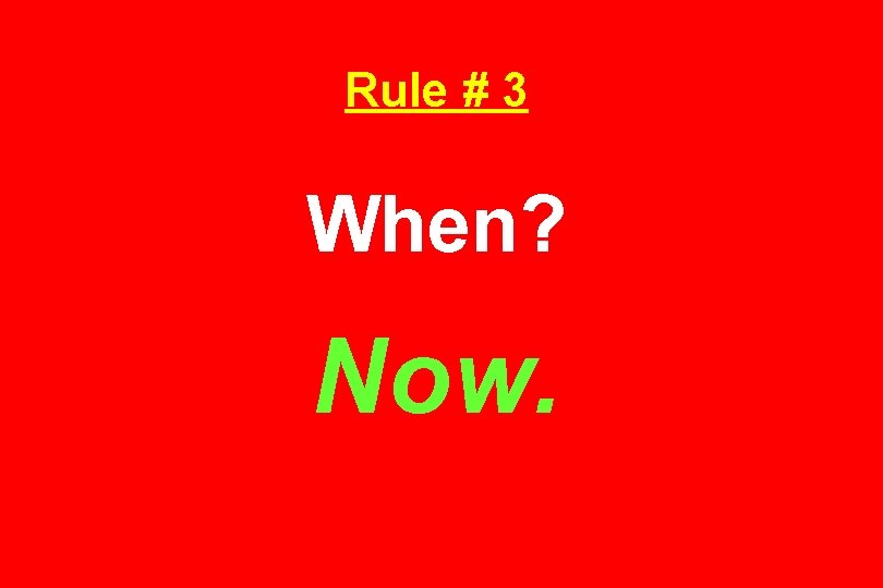 Rule # 3 When? Now. 