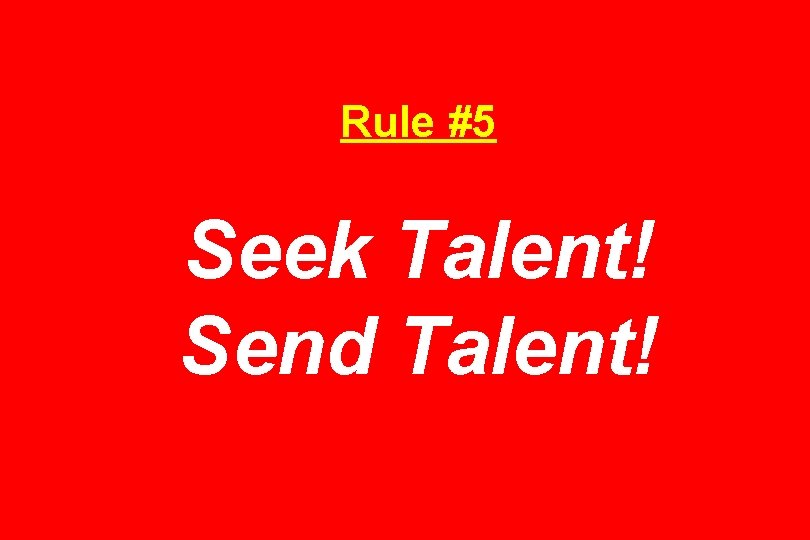 Rule #5 Seek Talent! Send Talent! 