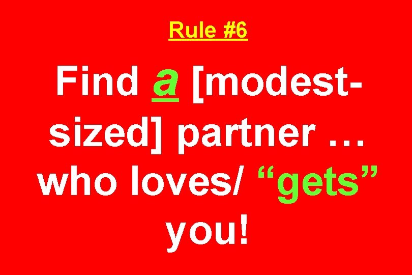Rule #6 Find a [modestsized] partner … who loves/ “gets” you! 