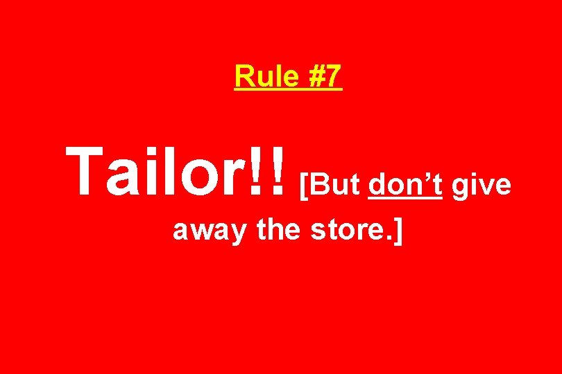 Rule #7 Tailor!! [But don’t give away the store. ] 