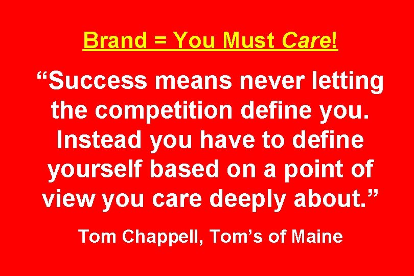 Brand = You Must Care! “Success means never letting the competition define you. Instead