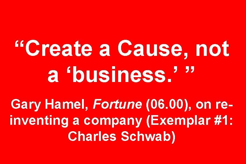 “Create a Cause, not a ‘business. ’ ” Gary Hamel, Fortune (06. 00), on