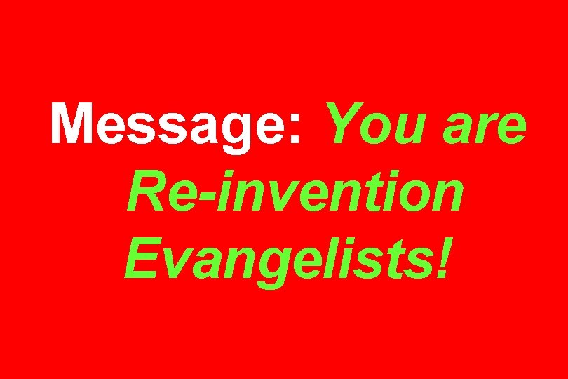 Message: You are Re-invention Evangelists! 