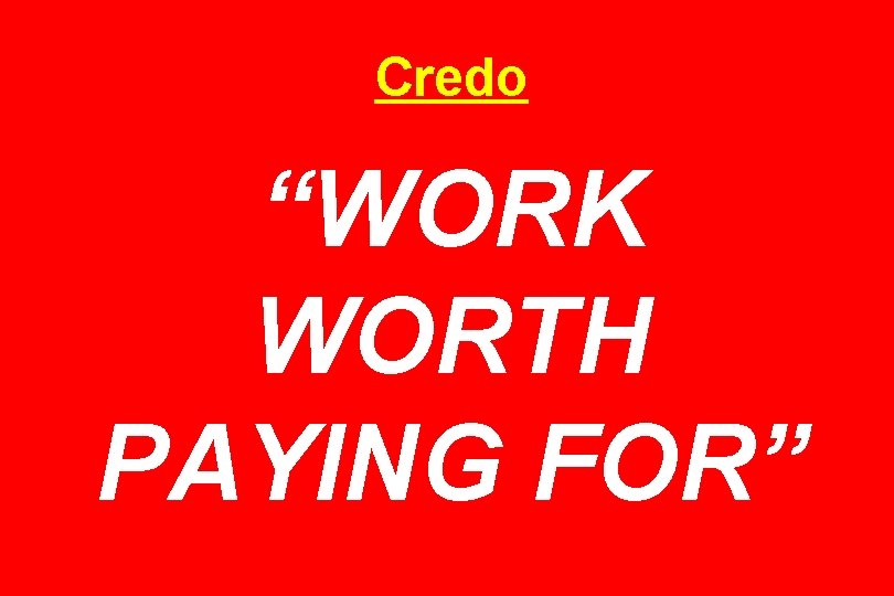 Credo “WORK WORTH PAYING FOR” 