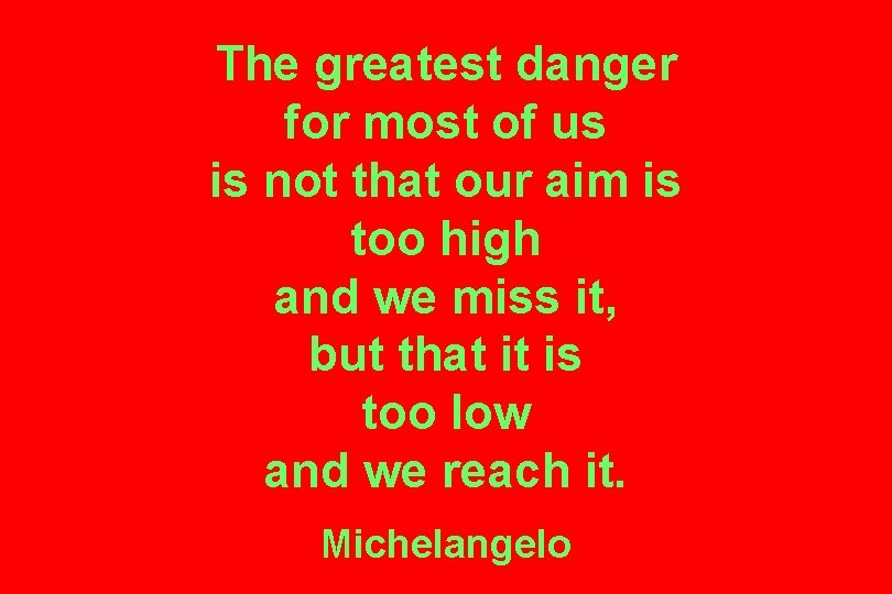 The greatest danger for most of us is not that our aim is too