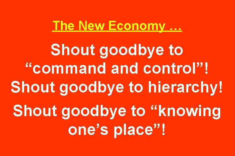 The New Economy … Shout goodbye to “command control”! Shout goodbye to hierarchy! Shout