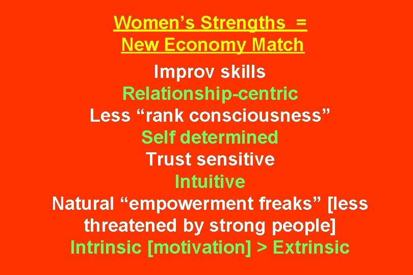 Women’s Strengths = New Economy Match Improv skills Relationship-centric Less “rank consciousness” Self determined