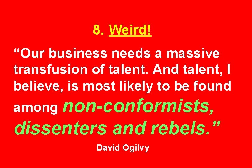8. Weird! “Our business needs a massive transfusion of talent. And talent, I believe,