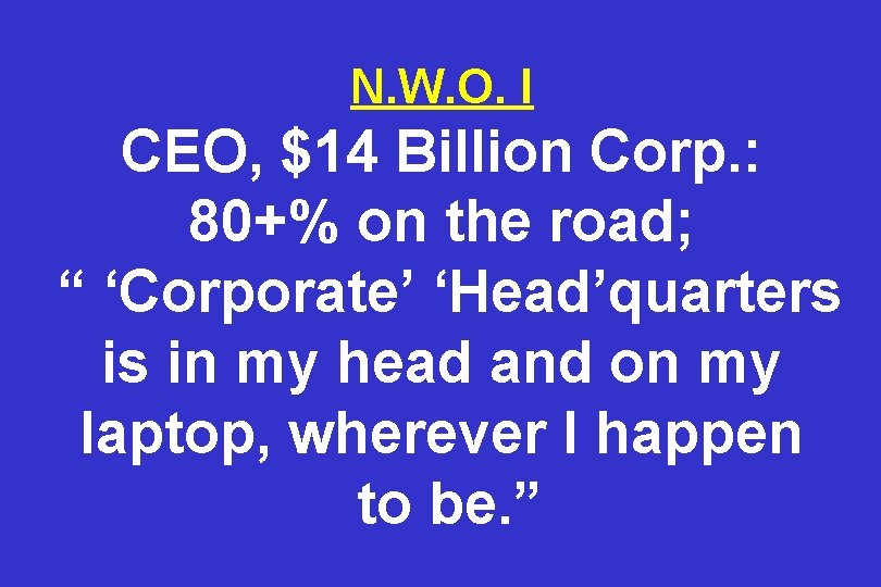 N. W. O. I CEO, $14 Billion Corp. : 80+% on the road; “