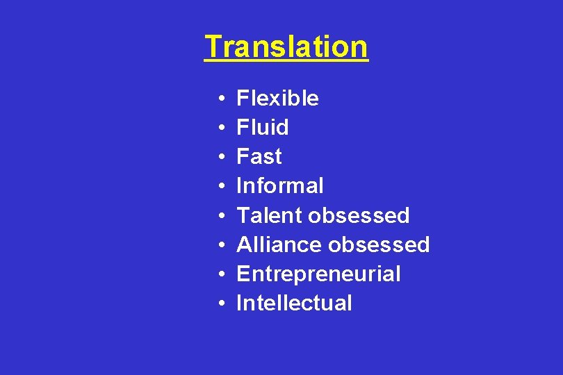 Translation • • Flexible Fluid Fast Informal Talent obsessed Alliance obsessed Entrepreneurial Intellectual 