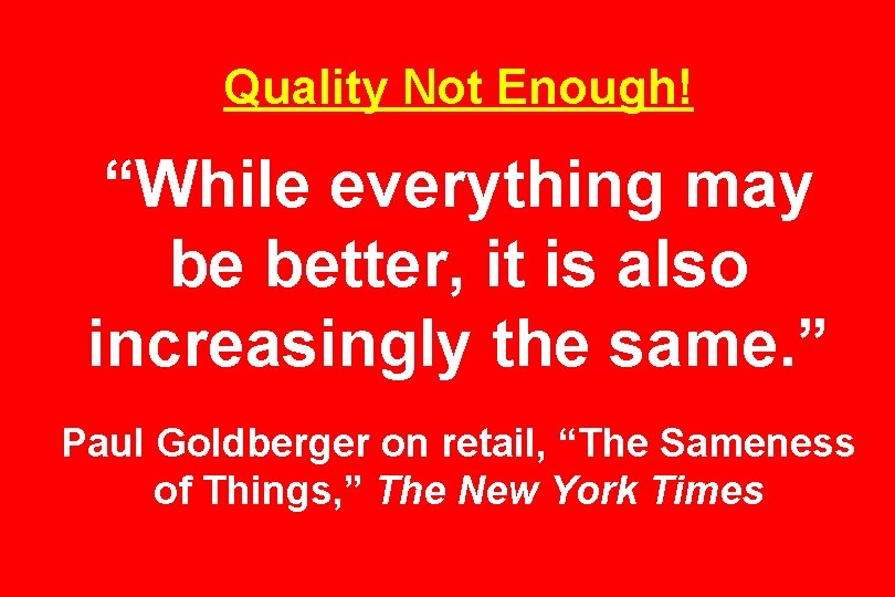 Quality Not Enough! “While everything may be better, it is also increasingly the same.