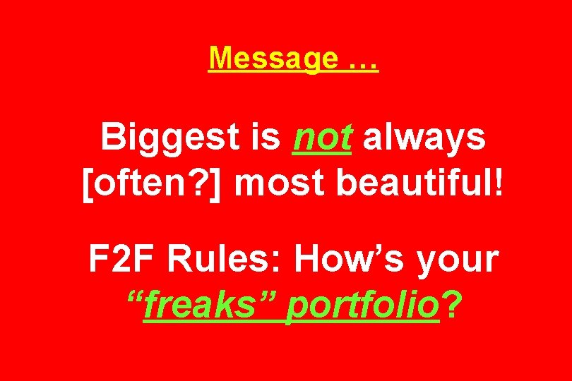 Message … Biggest is not always [often? ] most beautiful! F 2 F Rules: