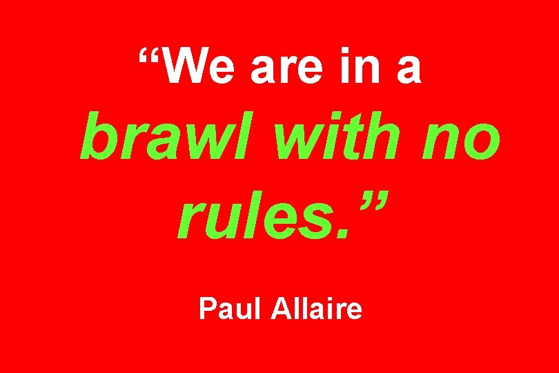 “We are in a brawl with no rules. ” Paul Allaire 