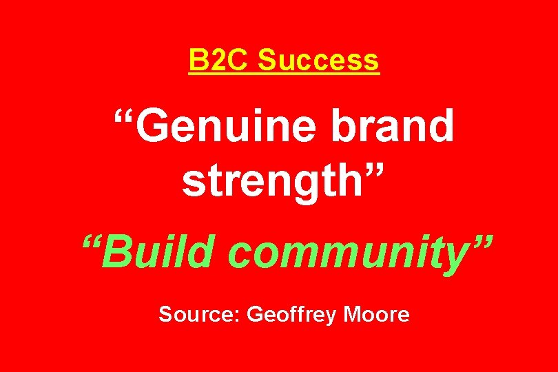 B 2 C Success “Genuine brand strength” “Build community” Source: Geoffrey Moore 