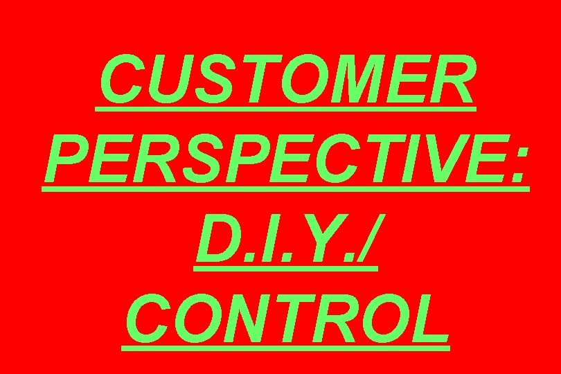 CUSTOMER PERSPECTIVE: D. I. Y. / CONTROL 