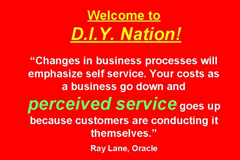 Welcome to D. I. Y. Nation! “Changes in business processes will emphasize self service.