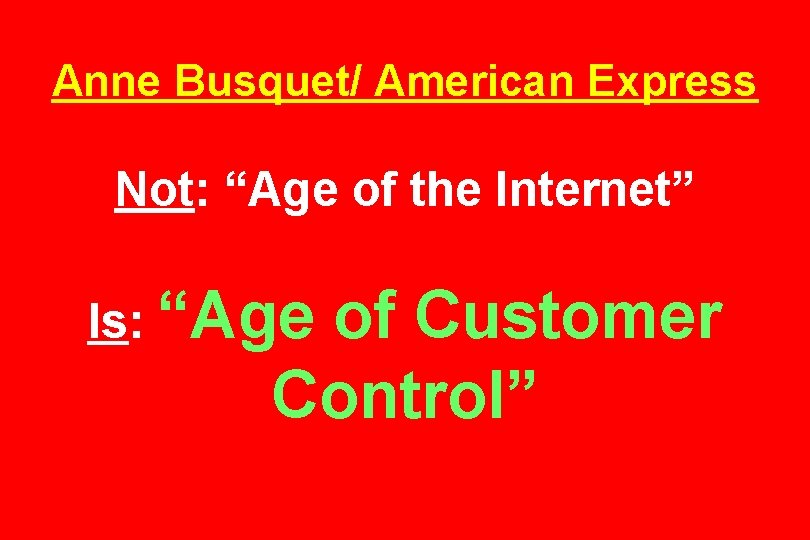 Anne Busquet/ American Express Not: “Age of the Internet” Is: “Age of Customer Control”