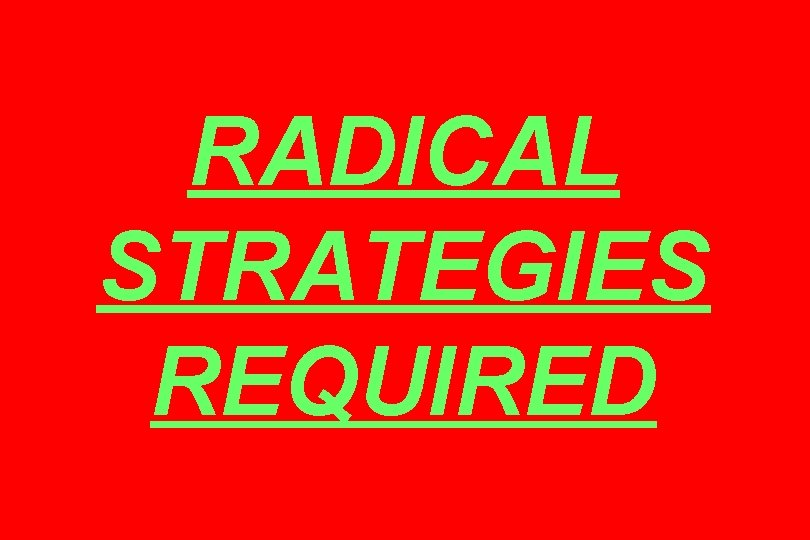RADICAL STRATEGIES REQUIRED 