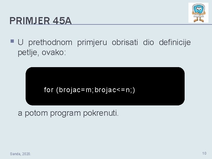 PRIMJER 45 A §U prethodnom primjeru obrisati dio definicije petlje, ovako: for (brojac=m; brojac<=n;