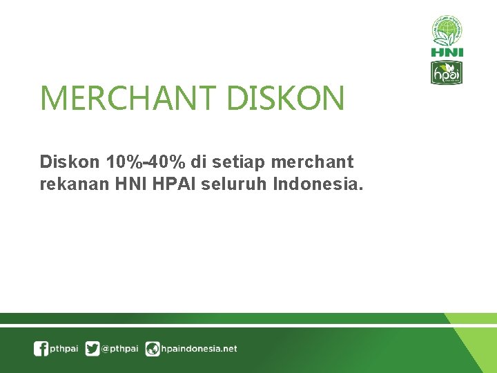 MERCHANT DISKON Diskon 10%-40% di setiap merchant rekanan HNI HPAI seluruh Indonesia. 