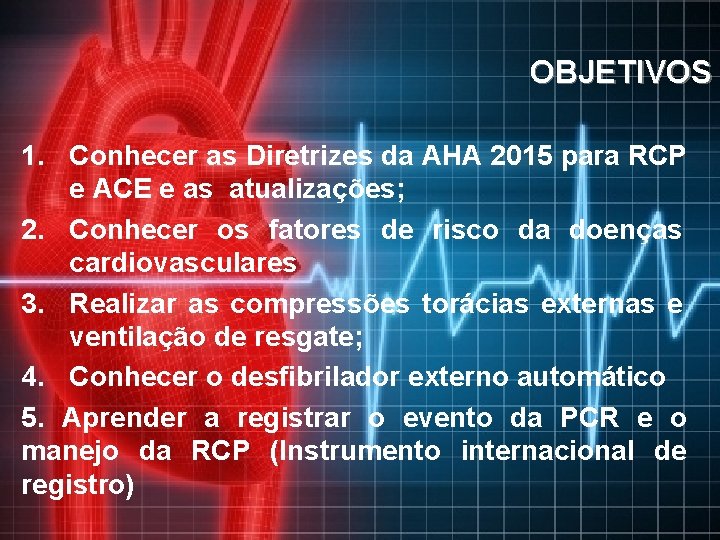 OBJETIVOS European Resuscitation Council 1. Conhecer as Diretrizes da AHA 2015 para RCP e