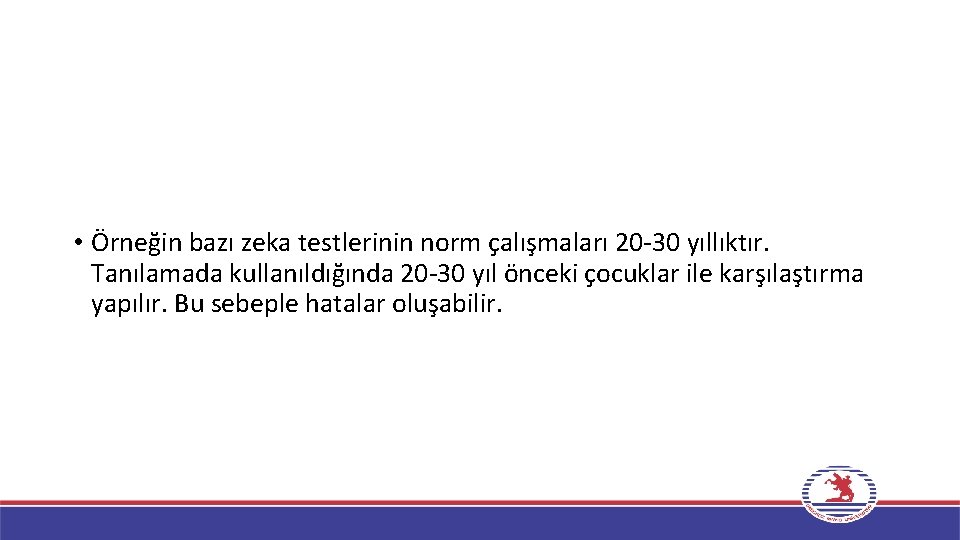  • Örneğin bazı zeka testlerinin norm çalışmaları 20 -30 yıllıktır. Tanılamada kullanıldığında 20