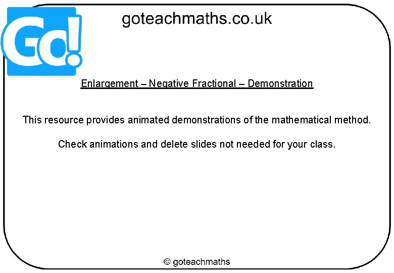 Enlargement – Negative Fractional – Demonstration This resource provides animated demonstrations of the mathematical