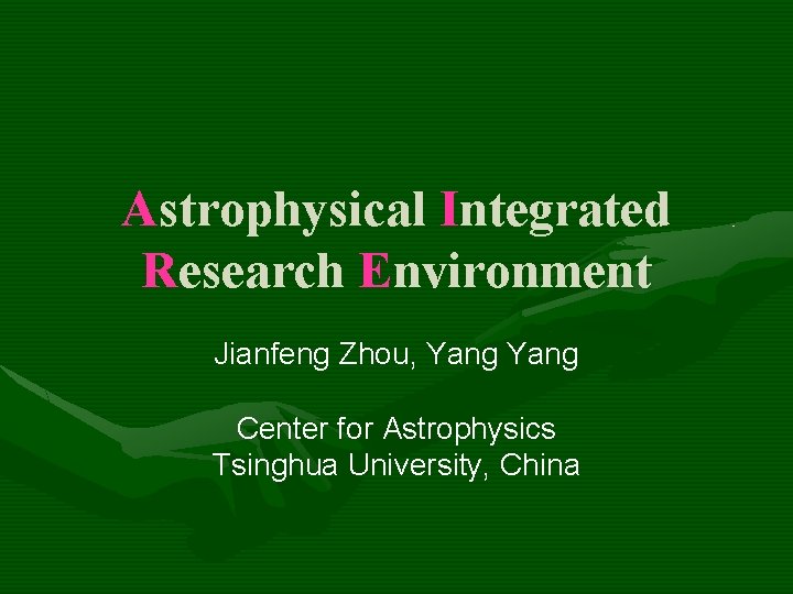 Astrophysical Integrated Research Environment Jianfeng Zhou, Yang Center for Astrophysics Tsinghua University, China 