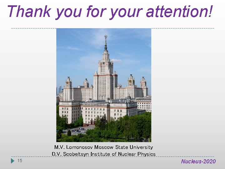 Thank you for your attention! M. V. Lomonosov Moscow State University D. V. Scobeltsyn