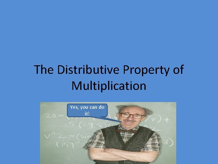 The Distributive Property of Multiplication Yes, you can do it! 