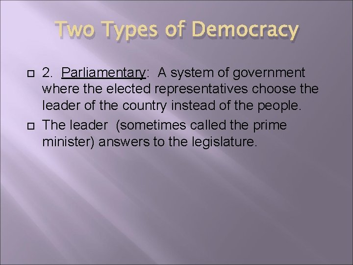 Two Types of Democracy 2. Parliamentary: A system of government where the elected representatives