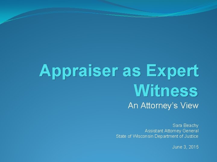 Appraiser as Expert Witness An Attorney’s View Sara Beachy Assistant Attorney General State of