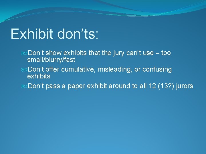 Exhibit don’ts: Don’t show exhibits that the jury can’t use – too small/blurry/fast Don’t