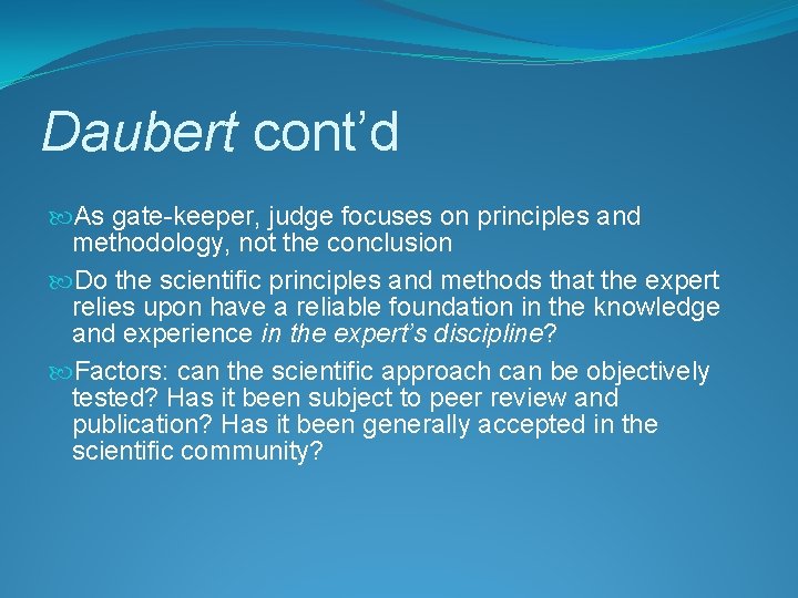 Daubert cont’d As gate-keeper, judge focuses on principles and methodology, not the conclusion Do
