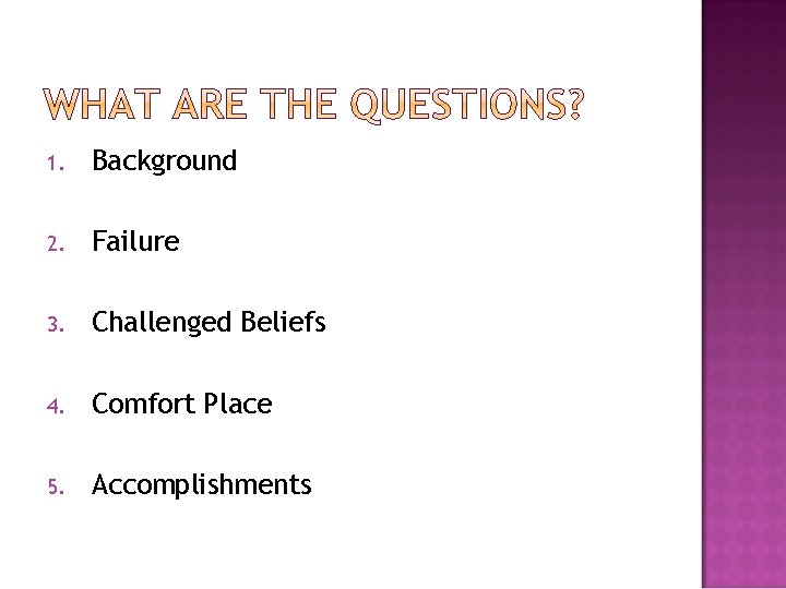 1. Background 2. Failure 3. Challenged Beliefs 4. Comfort Place 5. Accomplishments 1. Background 2. Failure 3. Challenged Beliefs 4. Comfort Place 5. Accomplishments