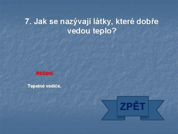 7. Jak se nazývají látky, které dobře vedou teplo? ŘEŠENÍ Tepelné vodiče. ZPĚT 