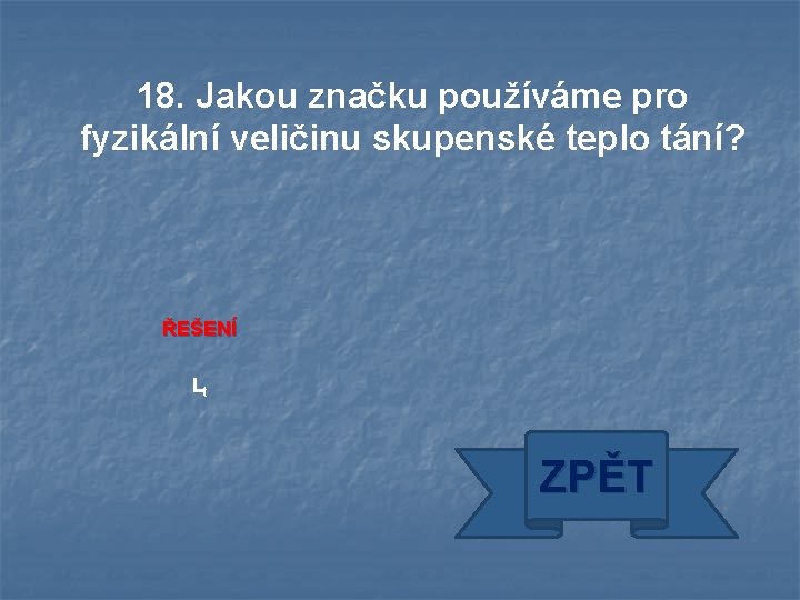 18. Jakou značku používáme pro fyzikální veličinu skupenské teplo tání? ŘEŠENÍ Lt ZPĚT 