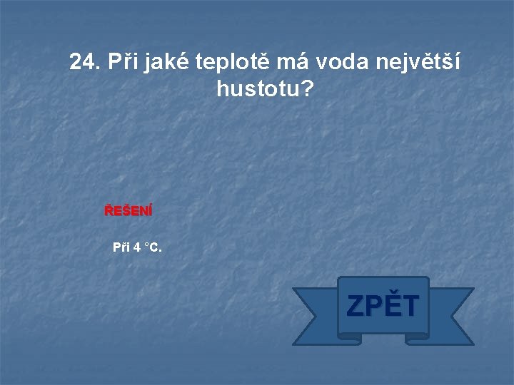 24. Při jaké teplotě má voda největší hustotu? ŘEŠENÍ Při 4 °C. ZPĚT 