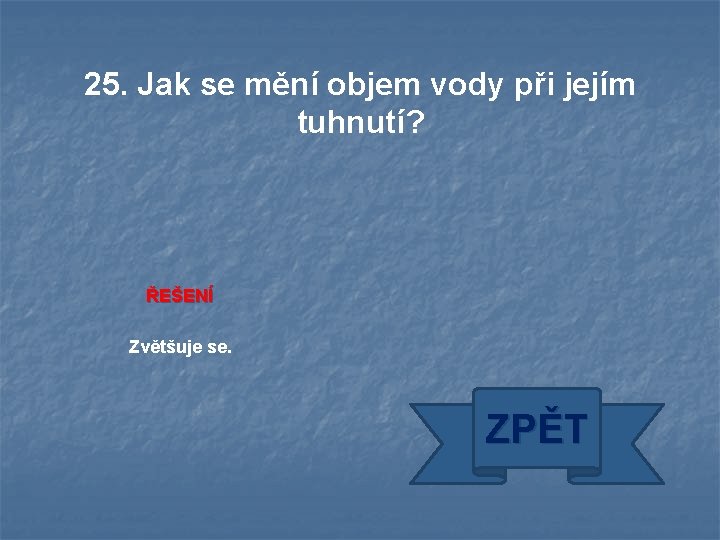 25. Jak se mění objem vody při jejím tuhnutí? ŘEŠENÍ Zvětšuje se. ZPĚT 