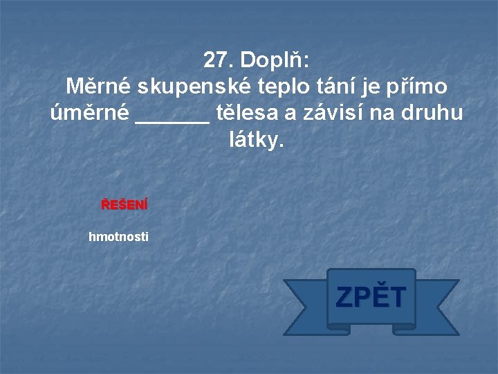 27. Doplň: Měrné skupenské teplo tání je přímo úměrné ______ tělesa a závisí na