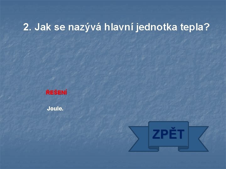 2. Jak se nazývá hlavní jednotka tepla? ŘEŠENÍ Joule. ZPĚT 