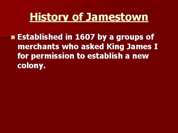 History of Jamestown n Established in 1607 by a groups of merchants who asked