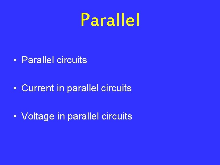 Parallel • Parallel circuits • Current in parallel circuits • Voltage in parallel circuits