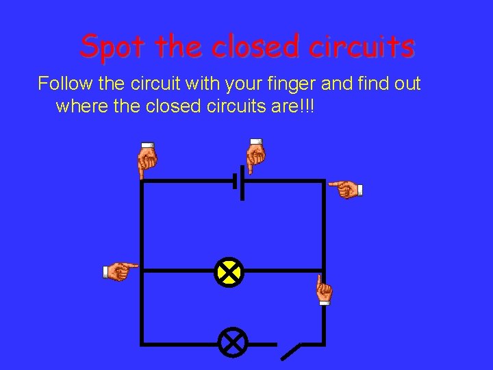 Spot the closed circuits Follow the circuit with your finger and find out where