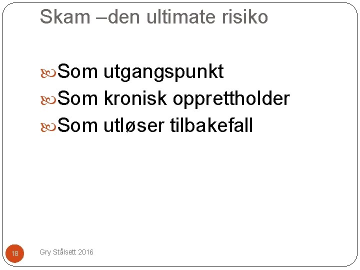 Skam –den ultimate risiko Som utgangspunkt Som kronisk opprettholder Som utløser tilbakefall 18 Gry