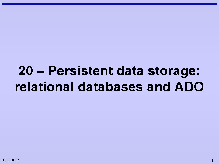 20 – Persistent data storage: relational databases and ADO Mark Dixon 1 