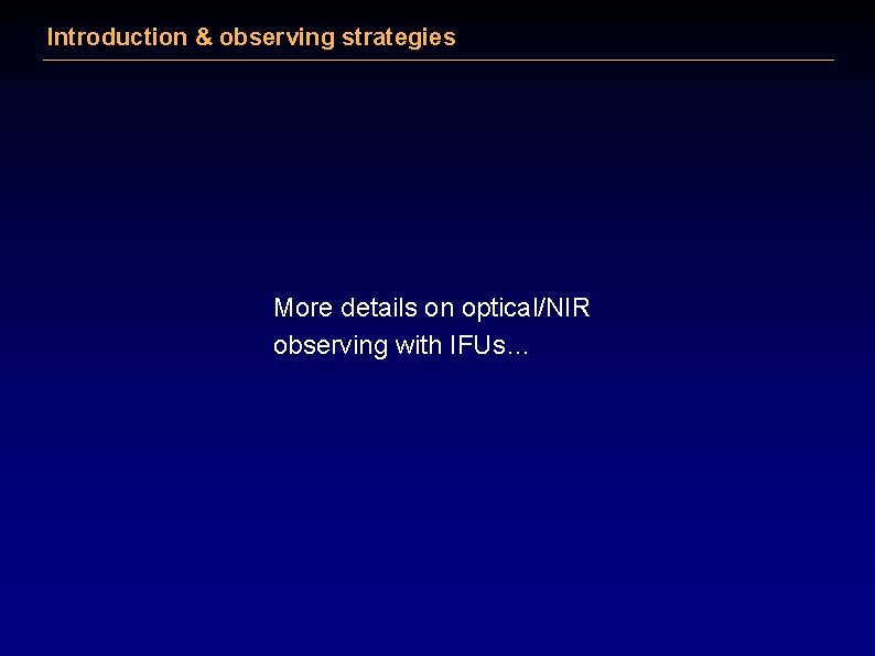 Introduction & observing strategies More details on optical/NIR observing with IFUs… 