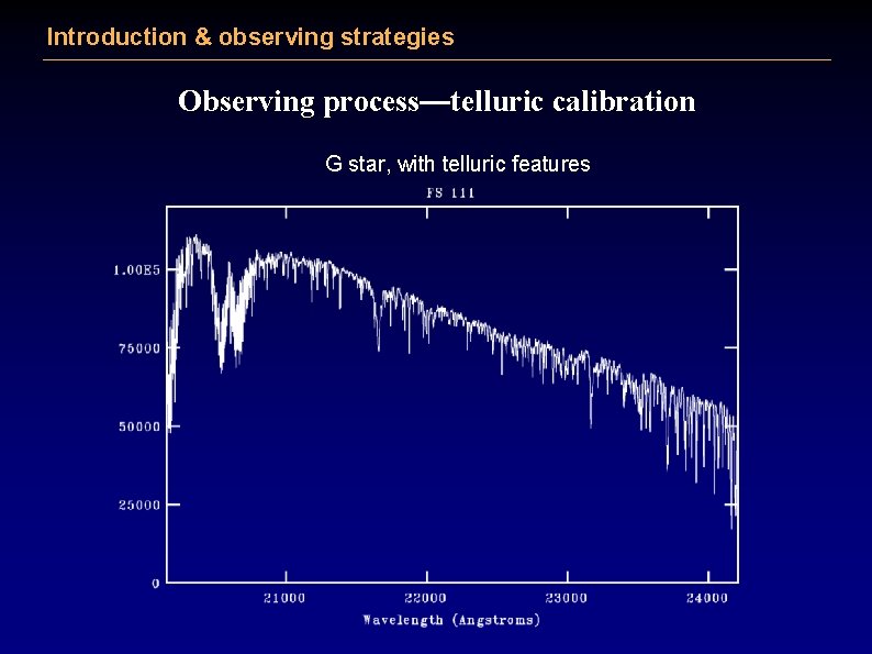 Introduction & observing strategies Observing process—telluric calibration G star, with telluric features 