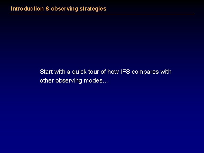 Introduction & observing strategies Start with a quick tour of how IFS compares with